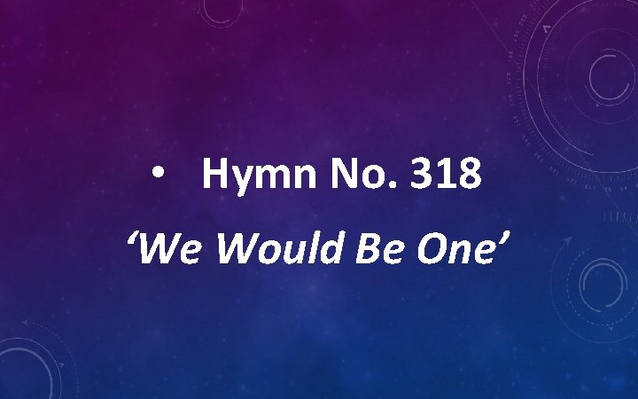  • Hymn No. 318 ‘We Would Be One’ 