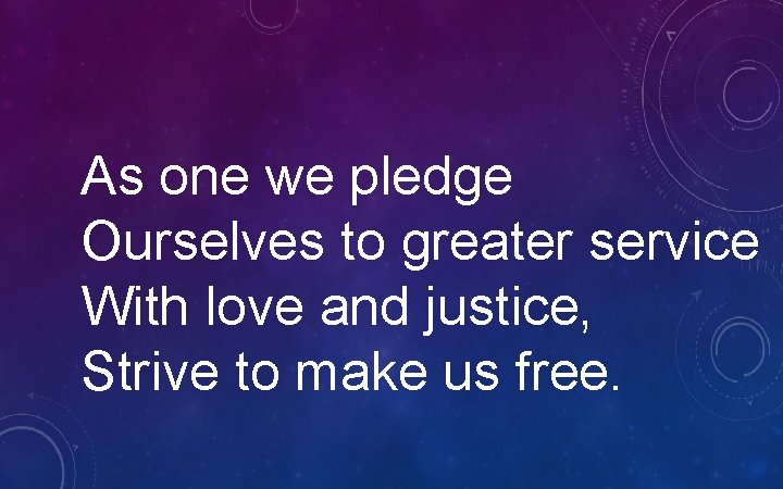 As one we pledge Ourselves to greater service With love and justice, Strive to