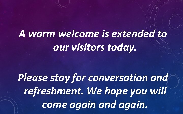 A warm welcome is extended to our visitors today. Please stay for conversation and