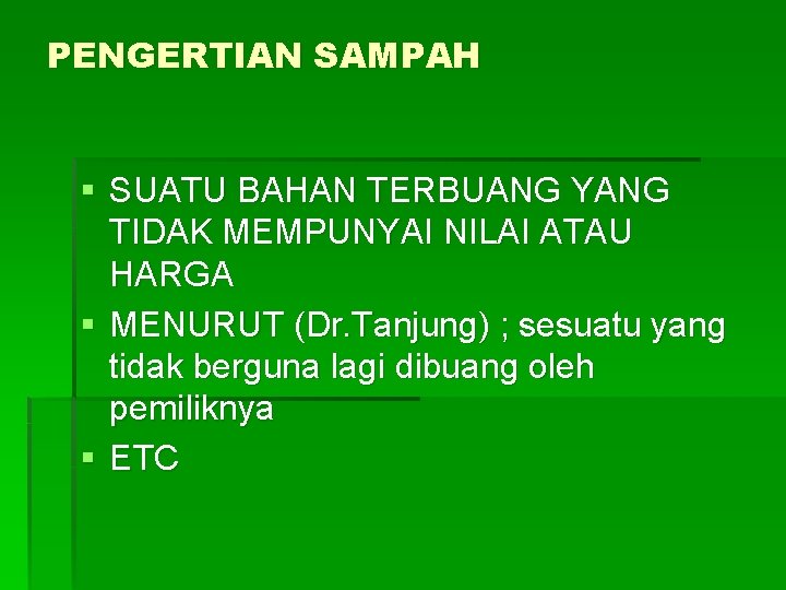 PENGERTIAN SAMPAH § SUATU BAHAN TERBUANG YANG TIDAK MEMPUNYAI NILAI ATAU HARGA § MENURUT