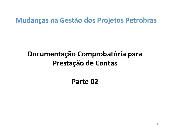 Mudanças na Gestão dos Projetos Petrobras Documentação Comprobatória para Prestação de Contas Parte 02