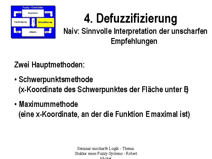 4. Defuzzifizierung Naiv: Sinnvolle Interpretation der unscharfen Empfehlungen Zwei Hauptmethoden: • Schwerpunktsmethode (x-Koordinate des