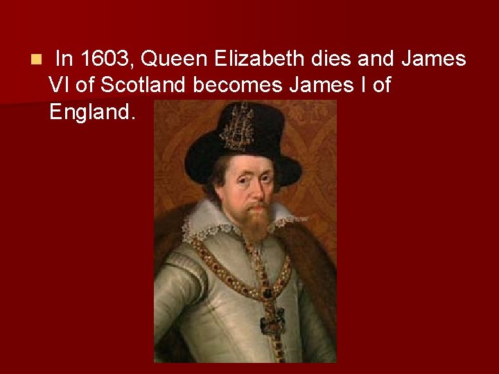 n In 1603, Queen Elizabeth dies and James VI of Scotland becomes James I