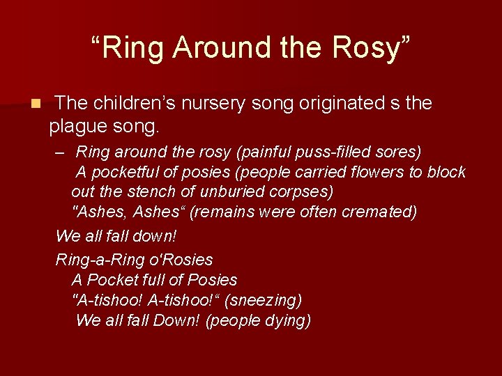 “Ring Around the Rosy” n The children’s nursery song originated s the plague song.