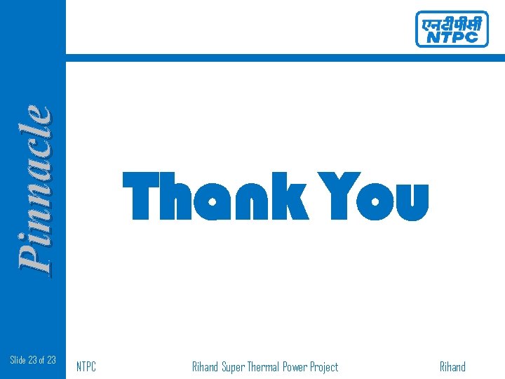 Pinnacle Slide 23 of 23 Thank You NTPC Rihand Super Thermal Power Project Rihand