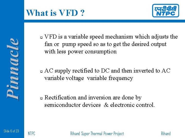 What is VFD ? Pinnacle q Slide 6 of 23 q q NTPC VFD