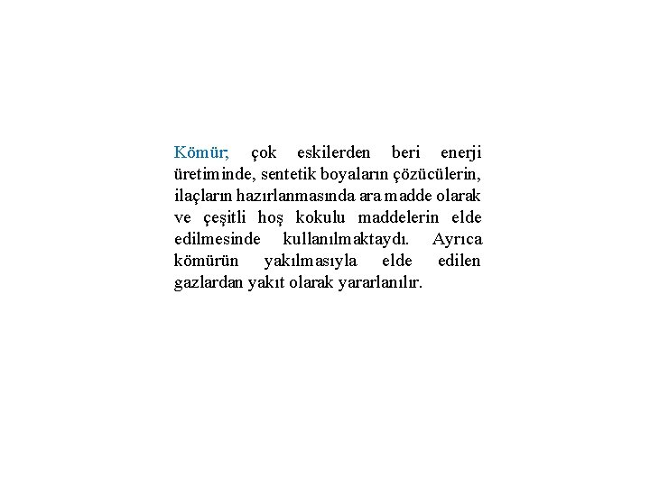 Kömür; çok eskilerden beri enerji üretiminde, sentetik boyaların çözücülerin, ilaçların hazırlanmasında ara madde olarak