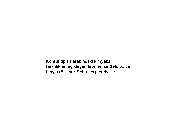 Kömür tipleri arasındaki kimyasal farklılıkları açıklayan teoriler ise Selüloz ve Linyin (Fischer-Schrader) teorisi’dir. 