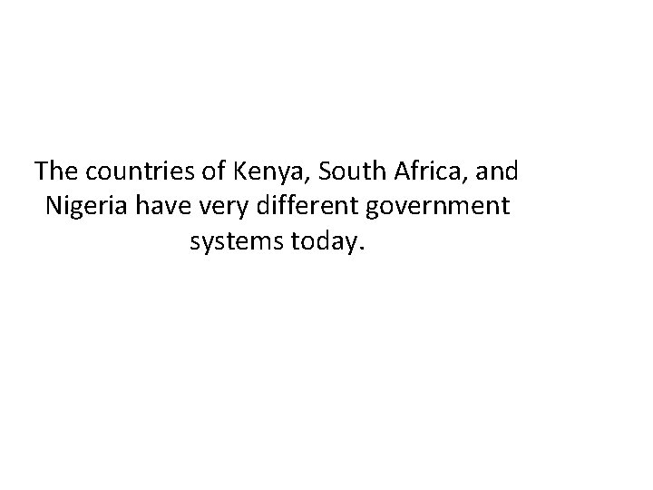 The countries of Kenya, South Africa, and Nigeria have very different government systems today.