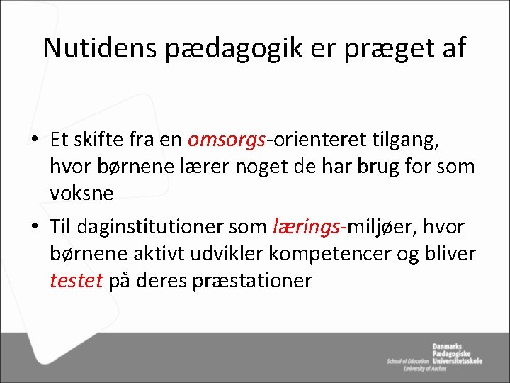 Nutidens pædagogik er præget af • Et skifte fra en omsorgs-orienteret tilgang, hvor børnene