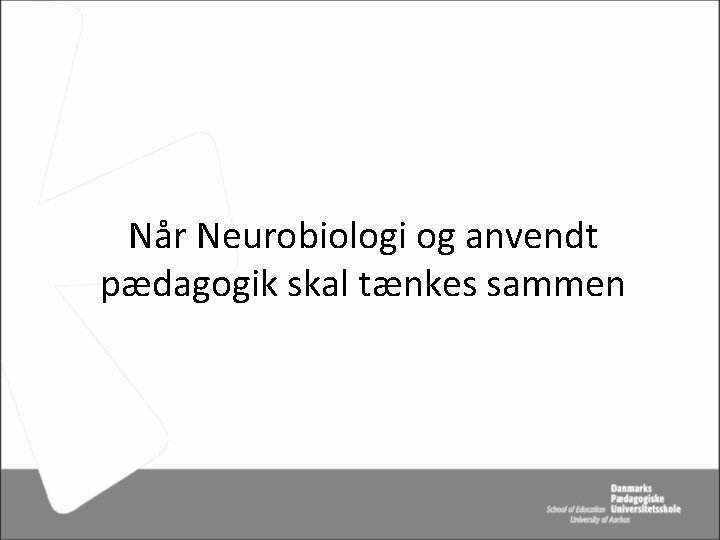 Når Neurobiologi og anvendt pædagogik skal tænkes sammen 