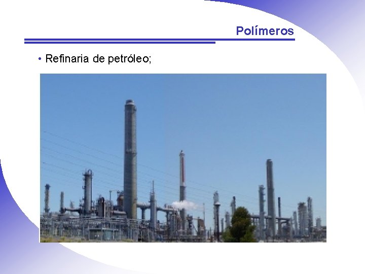 Polímeros • Refinaria de petróleo; 