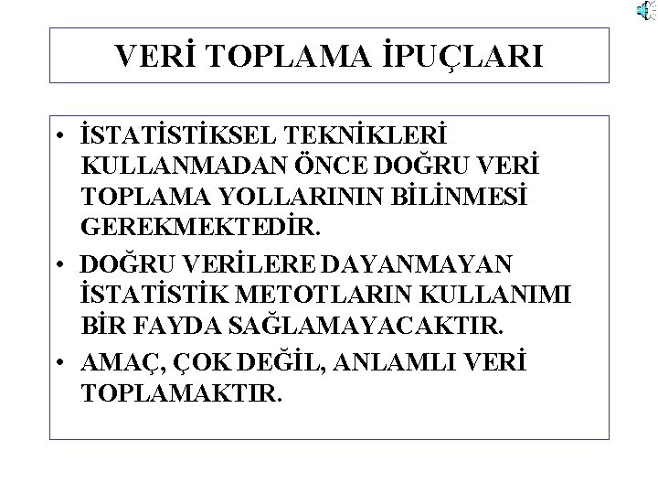 VERİ TOPLAMA İPUÇLARI • İSTATİSTİKSEL TEKNİKLERİ KULLANMADAN ÖNCE DOĞRU VERİ TOPLAMA YOLLARININ BİLİNMESİ GEREKMEKTEDİR.