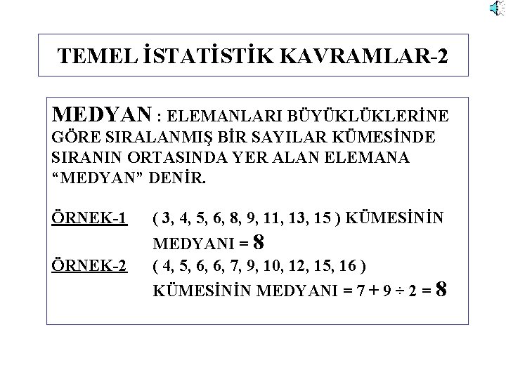 TEMEL İSTATİSTİK KAVRAMLAR-2 MEDYAN : ELEMANLARI BÜYÜKLÜKLERİNE GÖRE SIRALANMIŞ BİR SAYILAR KÜMESİNDE SIRANIN ORTASINDA