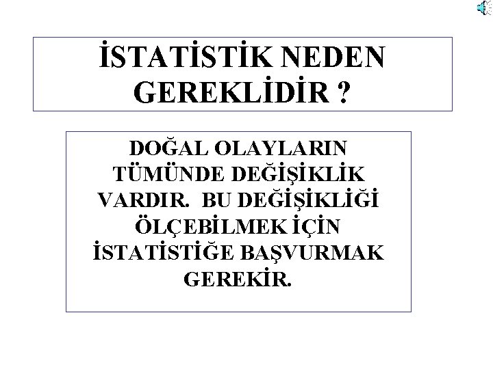 İSTATİSTİK NEDEN GEREKLİDİR ? DOĞAL OLAYLARIN TÜMÜNDE DEĞİŞİKLİK VARDIR. BU DEĞİŞİKLİĞİ ÖLÇEBİLMEK İÇİN İSTATİSTİĞE