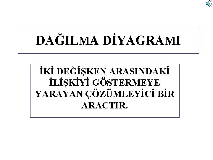 DAĞILMA DİYAGRAMI İKİ DEĞİŞKEN ARASINDAKİ İLİŞKİYİ GÖSTERMEYE YARAYAN ÇÖZÜMLEYİCİ BİR ARAÇTIR. 