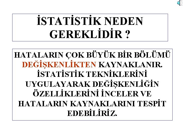 İSTATİSTİK NEDEN GEREKLİDİR ? HATALARIN ÇOK BÜYÜK BİR BÖLÜMÜ DEĞİŞKENLİKTEN KAYNAKLANIR. İSTATİSTİK TEKNİKLERİNİ UYGULAYARAK