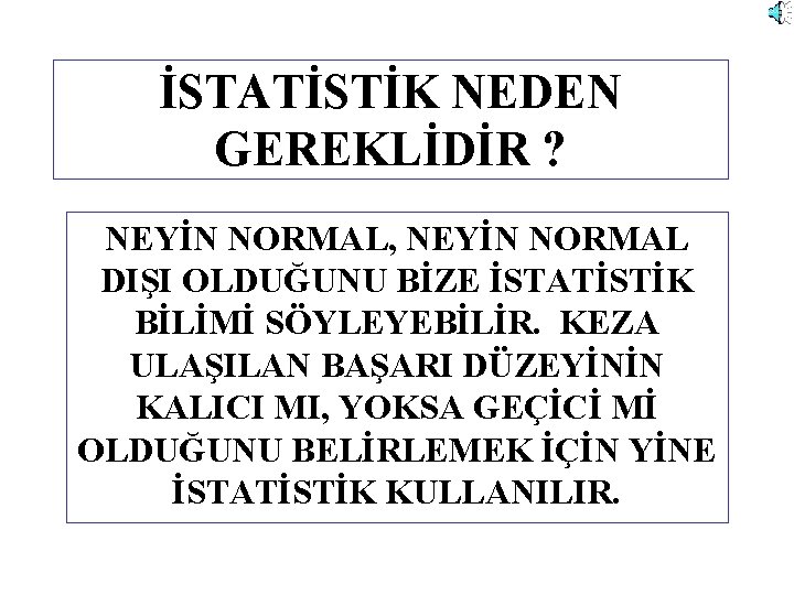 İSTATİSTİK NEDEN GEREKLİDİR ? NEYİN NORMAL, NEYİN NORMAL DIŞI OLDUĞUNU BİZE İSTATİSTİK BİLİMİ SÖYLEYEBİLİR.