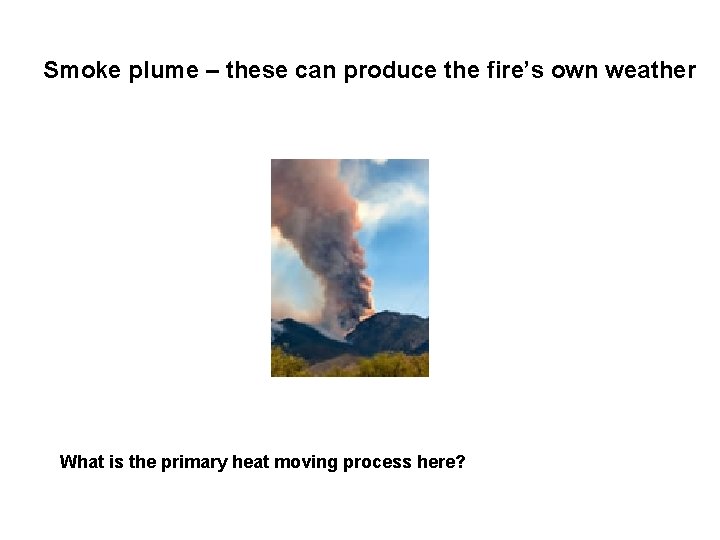 Smoke plume – these can produce the fire’s own weather What is the primary