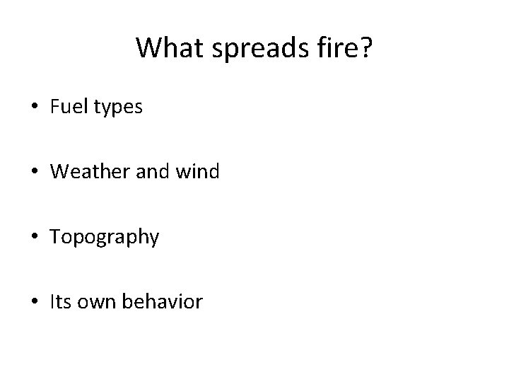 What spreads fire? • Fuel types • Weather and wind • Topography • Its