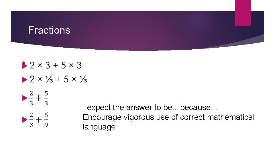 Fractions I expect the answer to be…because… Encourage vigorous use of correct mathematical language