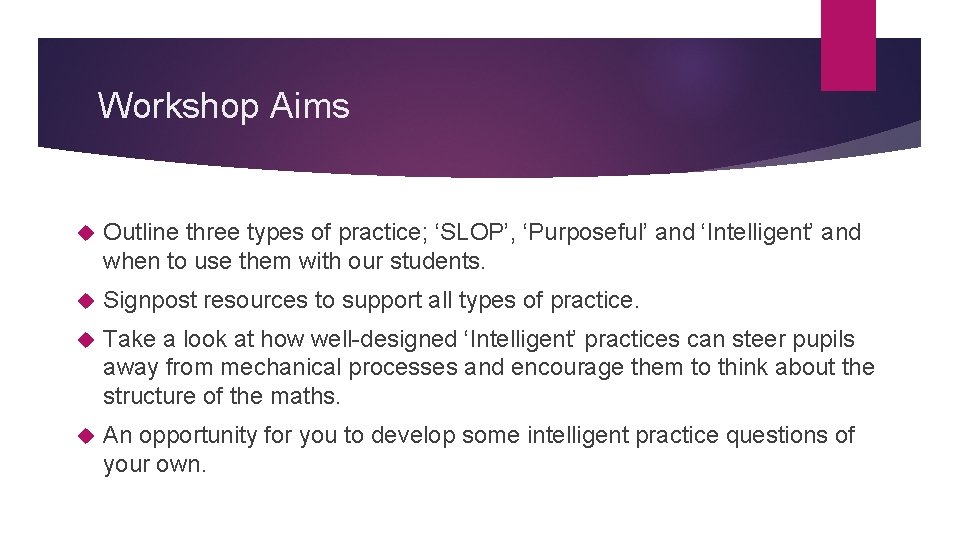 Workshop Aims Outline three types of practice; ‘SLOP’, ‘Purposeful’ and ‘Intelligent’ and when to
