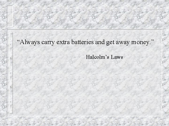 “Always carry extra batteries and get away money. ” Halcolm’s Laws 