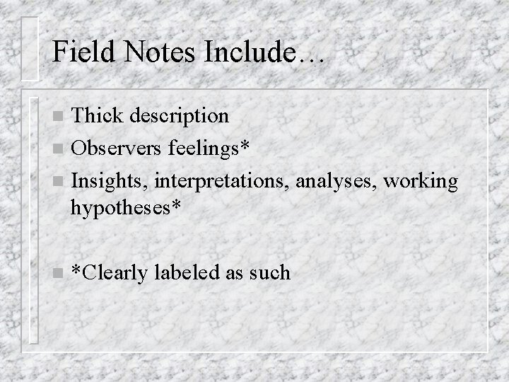 Field Notes Include… Thick description n Observers feelings* n Insights, interpretations, analyses, working hypotheses*
