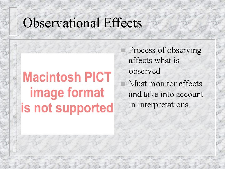 Observational Effects n n Process of observing affects what is observed Must monitor effects