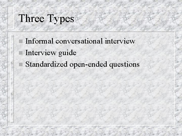 Three Types Informal conversational interview n Interview guide n Standardized open-ended questions n 