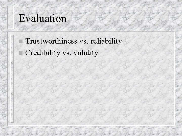 Evaluation Trustworthiness vs. reliability n Credibility vs. validity n 