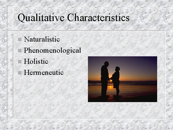 Qualitative Characteristics Naturalistic n Phenomenological n Holistic n Hermeneutic n 