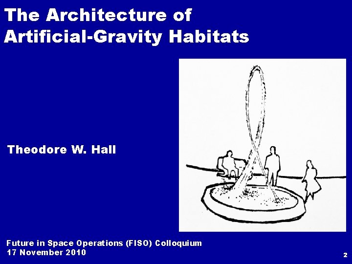 The Architecture of Artificial-Gravity Habitats Theodore W. Hall Future in Space Operations (FISO) Colloquium