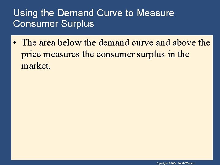 Using the Demand Curve to Measure Consumer Surplus • The area below the demand