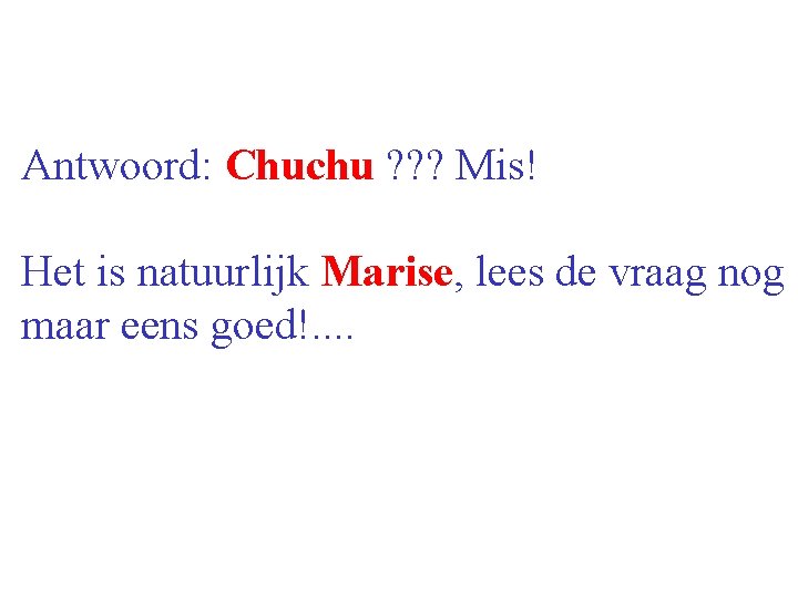 Antwoord: Chuchu ? ? ? Mis! Het is natuurlijk Marise, lees de vraag nog