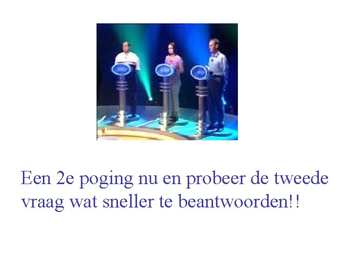 Een 2 e poging nu en probeer de tweede vraag wat sneller te beantwoorden!!