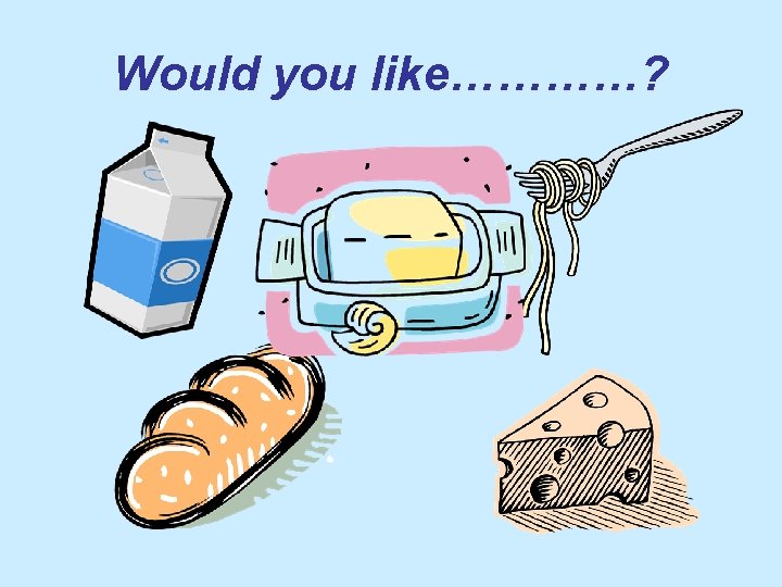 Would you like…………? 