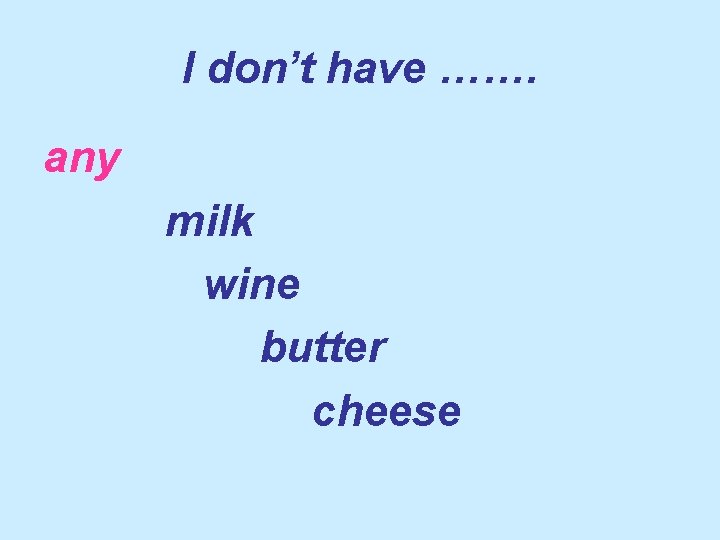 I don’t have ……. any milk wine butter cheese 