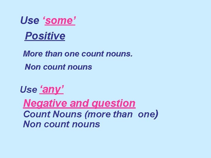 Use ‘some’ Positive More than one count nouns. Non count nouns Use ‘any’ Negative