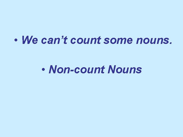  • We can’t count some nouns. • Non-count Nouns 