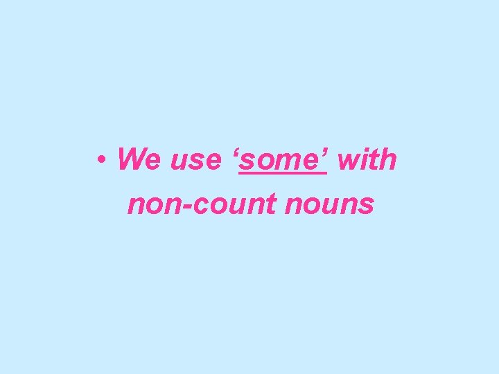  • We use ‘some’ with non-count nouns 