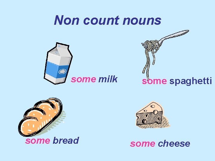 Non count nouns some milk some bread some spaghetti some cheese 