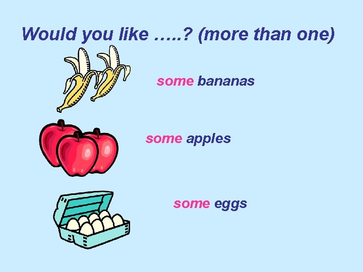 Would you like …. . ? (more than one) some bananas some apples some