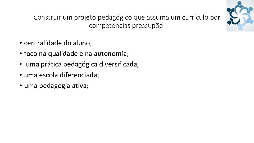 Construir um projeto pedagógico que assuma um currículo por competências pressupõe: • centralidade do