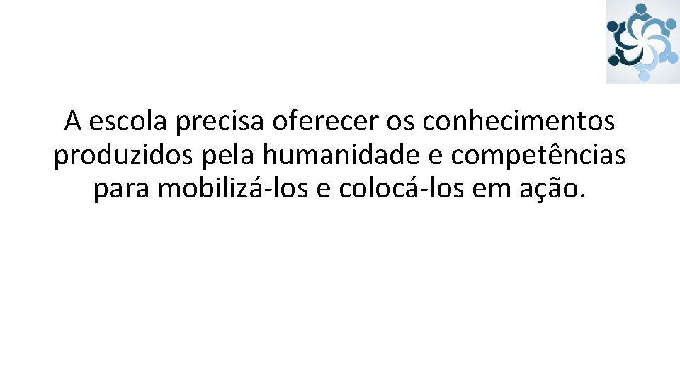 A escola precisa oferecer os conhecimentos produzidos pela humanidade e competências para mobilizá-los e