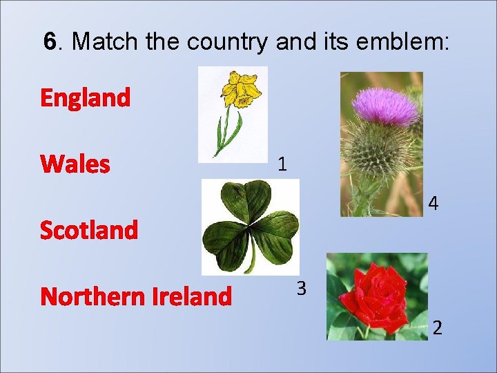 6. Match the country and its emblem: England Wales 1 4 Scotland Northern Ireland