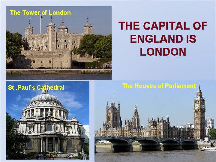 The Tower of London THE CAPITAL OF ENGLAND IS LONDON St. Paul’s Cathedral The