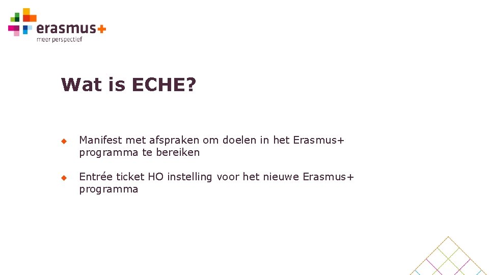 Wat is ECHE? u u Manifest met afspraken om doelen in het Erasmus+ programma