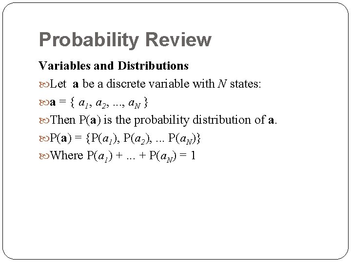 Probability Review Variables and Distributions Let a be a discrete variable with N states: