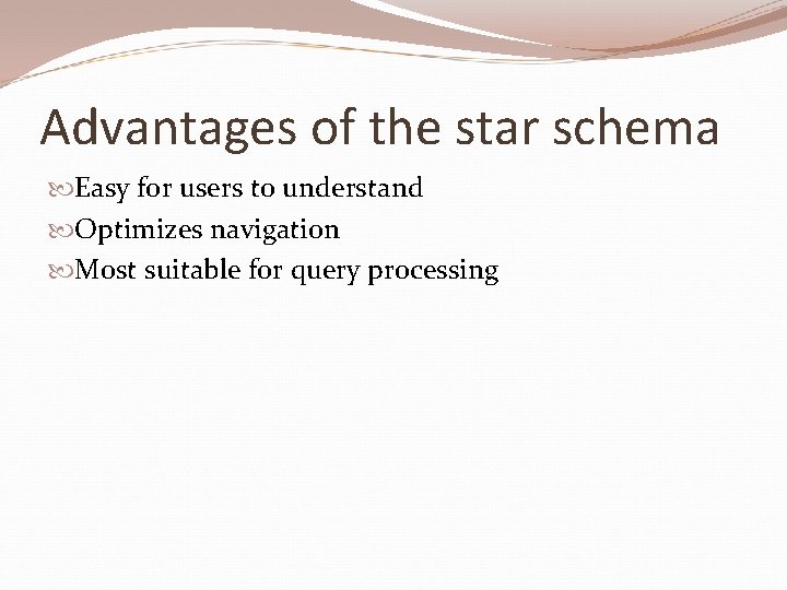 Advantages of the star schema Easy for users to understand Optimizes navigation Most suitable